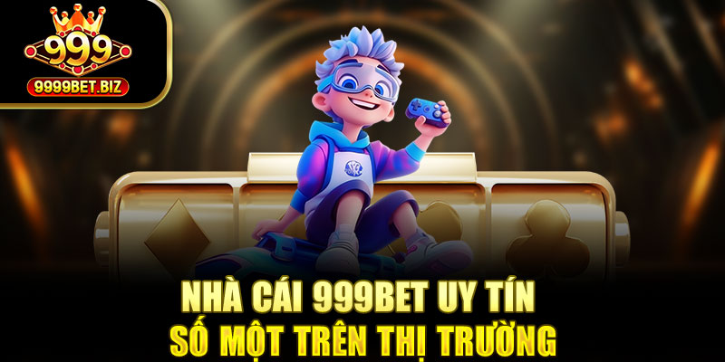 Nhà cái 999bet uy tín số một trên thị trường