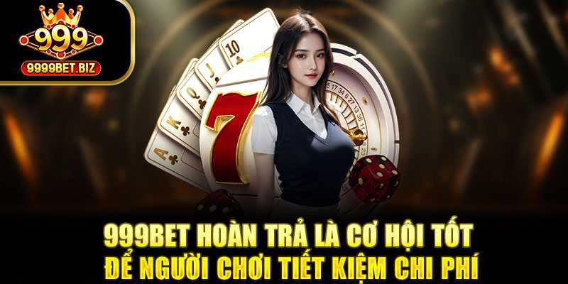 999Bet hoàn trả là cơ hội tốt để người chơi tiết kiệm chi phí