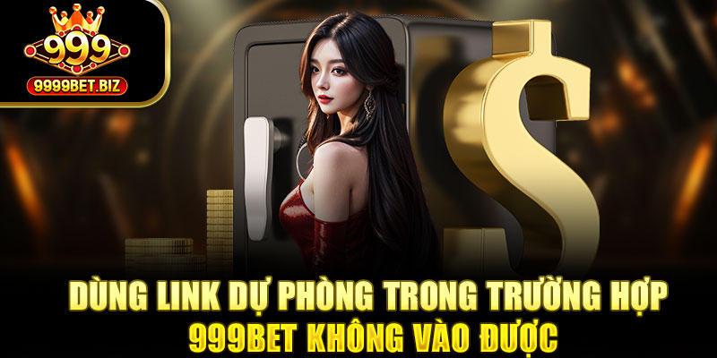 Dùng link dự phòng trong trường hợp 999bet không vào được