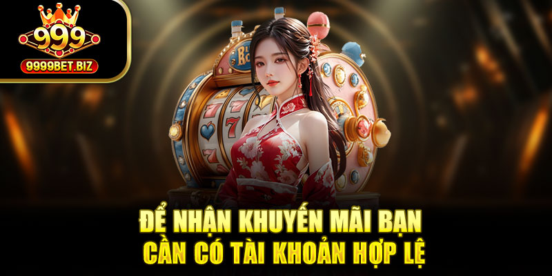 Để nhận khuyến mãi bạn cần có tài khoản hợp lệ