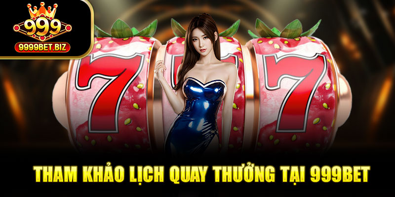 Tham khảo lịch quay thưởng tại 999bet