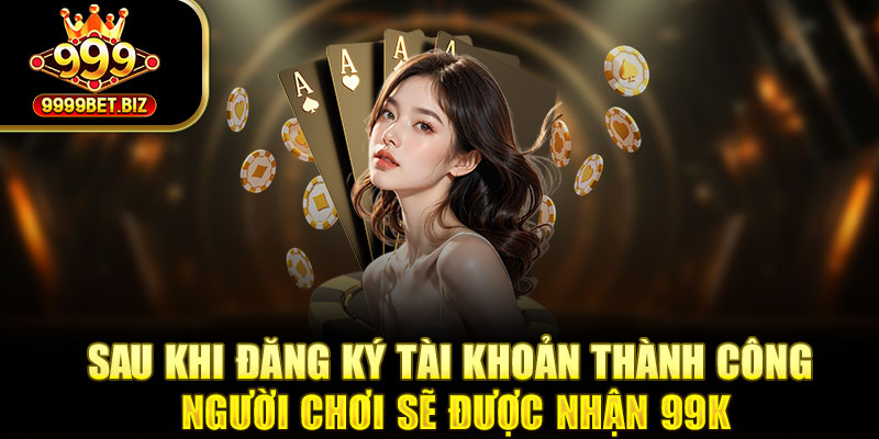 Sau khi đăng ký tài khoản thành công người chơi sẽ được nhận 99k
