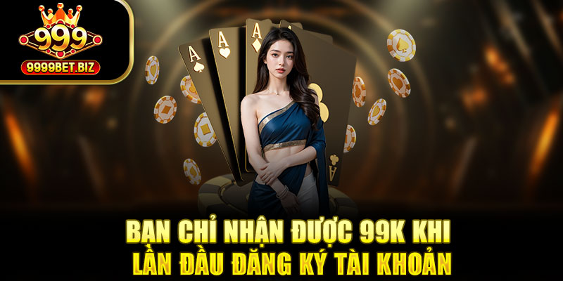 Bạn chỉ nhận được 99k khi lần đầu đăng ký tài khoản