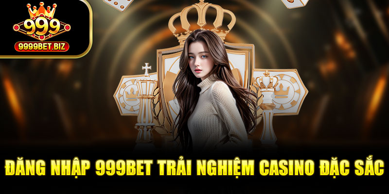 Đăng nhập 999bet trải nghiệm casino đặc sắc