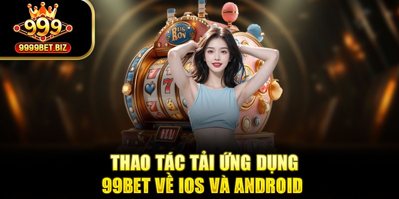 Thao tác tải ứng dụng 99BET về IOS và Android