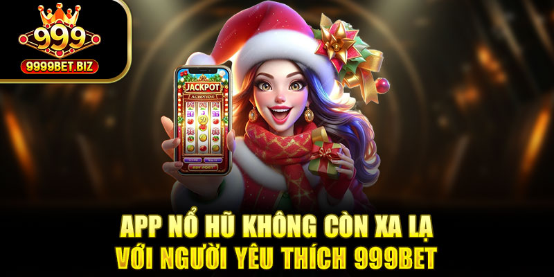 App nổ hũ không còn xa lạ với người yêu thích 999bet