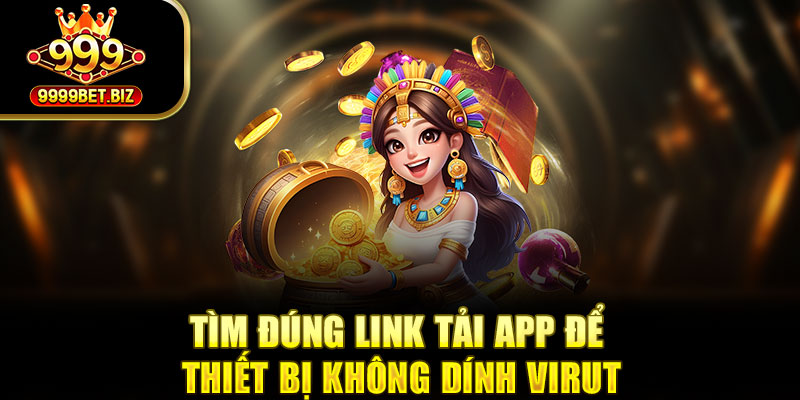 Tìm đúng link tải app để thiết bị không dính virut