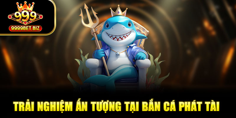 Trải nghiệm ấn tượng tại bắn cá phát tài