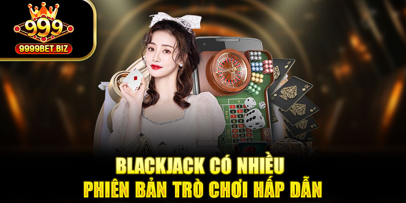Blackjack có nhiều phiên bản trò chơi hấp dẫn