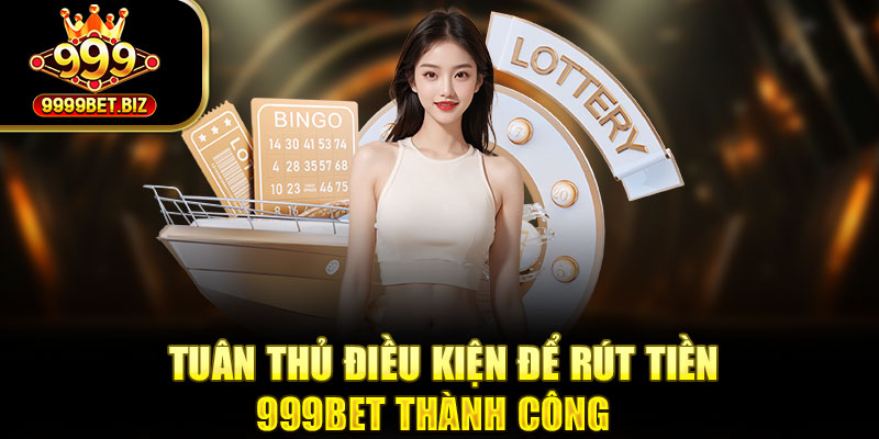 Tuân thủ điều kiện để rút tiền 999BET thành công