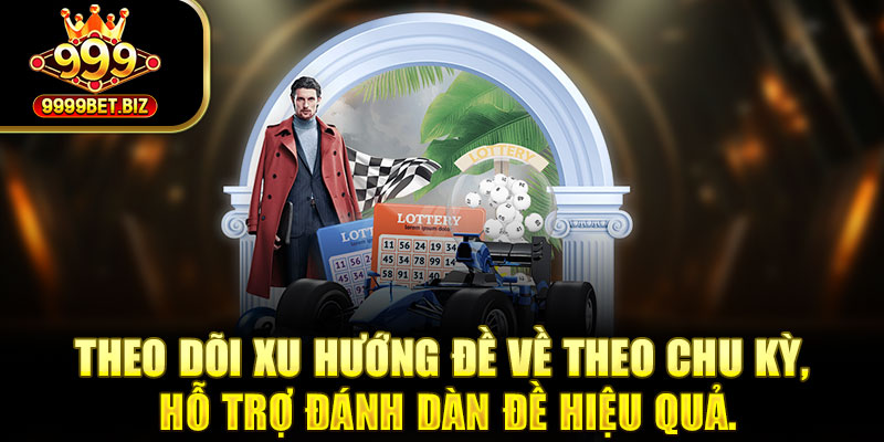 Theo dõi xu hướng đề về theo chu kỳ, hỗ trợ đánh dàn đề hiệu quả.
