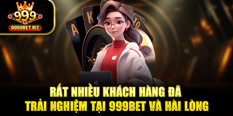 Rất nhiều khách hàng đã trải nghiệm tại 999bet và hài lòng