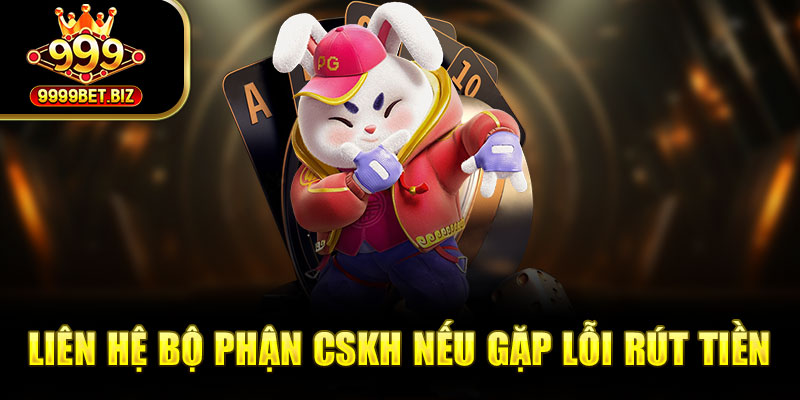 Liên hệ bộ phận cskh nếu gặp lỗi rút tiền