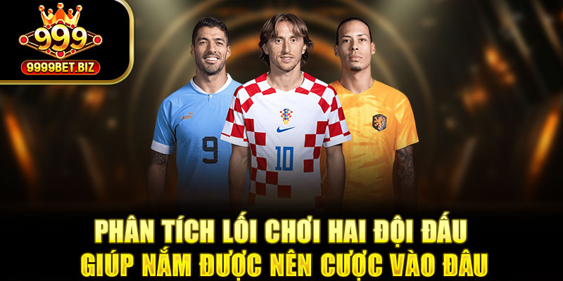 Phân tích lối chơi hai đội đấu giúp nắm được nên cược vào đâu