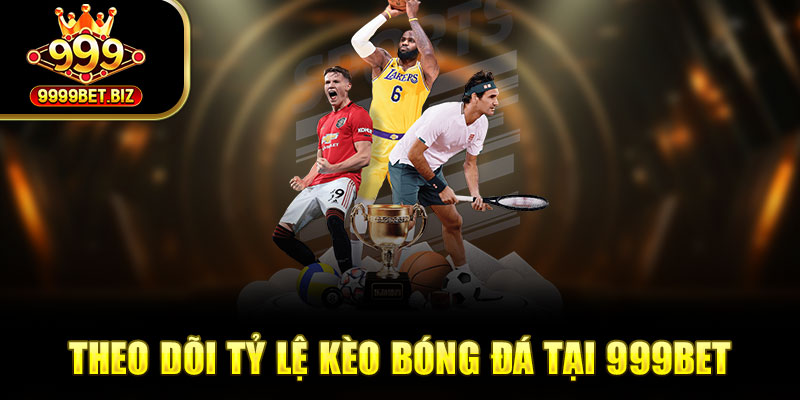 Theo dõi tỷ lệ kèo bóng đá tại 999bet